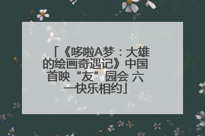 《哆啦A梦：大雄的绘画奇遇记》中国首映“友”园会 六一快乐相约