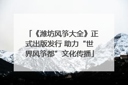 《潍坊风筝大全》正式出版发行 助力“世界风筝都”文化传播