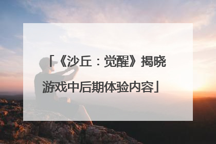 《沙丘：觉醒》揭晓游戏中后期体验内容