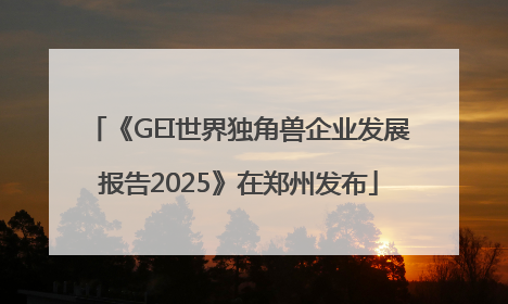 《GEI世界独角兽企业发展报告2025》在郑州发布