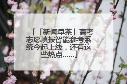 「新闻早茶」高考志愿填报智能参考系统今起上线，还有这些热点……