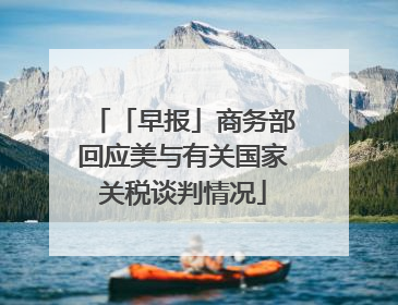 「早报」商务部回应美与有关国家关税谈判情况