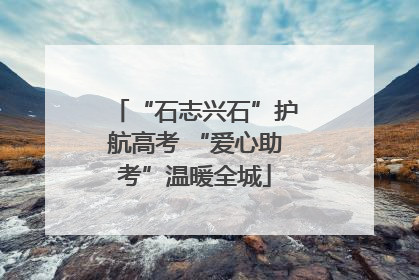 “石志兴石”护航高考 “爱心助考”温暖全城