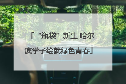 “瓶袋”新生 哈尔滨学子绘就绿色青春