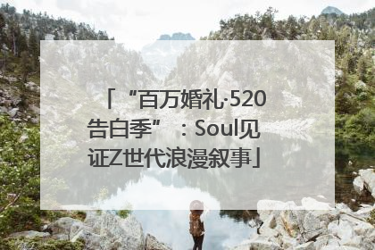 “百万婚礼·520告白季”：Soul见证Z世代浪漫叙事