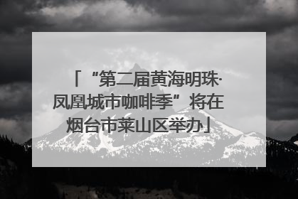 “第二届黄海明珠·凤凰城市咖啡季”将在烟台市莱山区举办