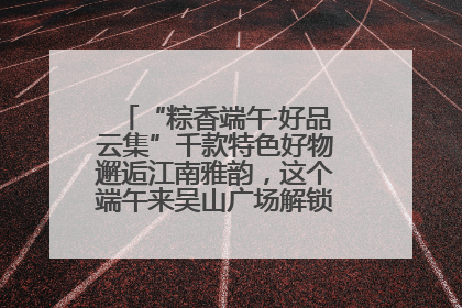 “粽香端午·好品云集”千款特色好物邂逅江南雅韵，这个端午来吴山广场解锁“浙里烟火气”