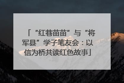 “红巷苗苗”与“将军县”学子笔友会：以信为桥共读红色故事