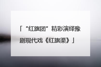 “红旗团”精彩演绎豫剧现代戏《红旗渠》