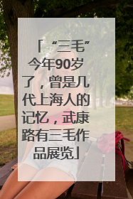 “三毛”今年90岁了，曾是几代上海人的记忆，武康路有三毛作品展览