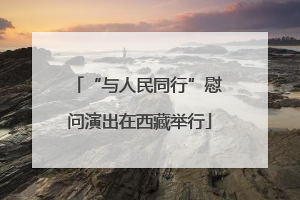 “与人民同行”慰问演出在西藏举行