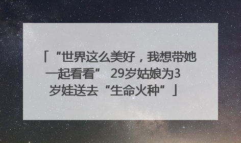 “世界这么美好，我想带她一起看看” 29岁姑娘为3岁娃送去“生命火种”