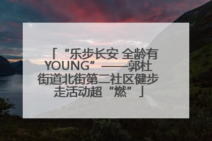 “乐步长安 全龄有YOUNG”——郭杜街道北街第二社区健步走活动超“燃”