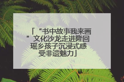 “书中故事我来画”文化沙龙走进隆回 瑶乡孩子沉浸式感受非遗魅力