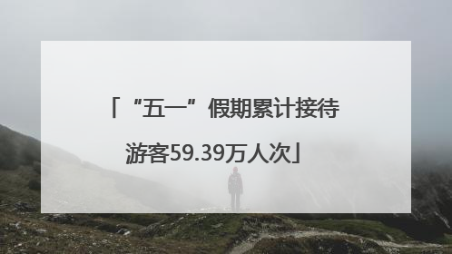 “五一”假期累计接待游客59.39万人次