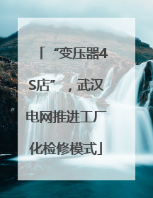 “变压器4S店”，武汉电网推进工厂化检修模式
