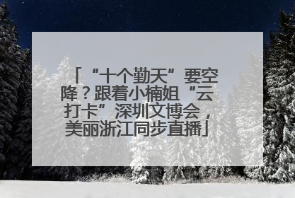 “十个勤天”要空降？跟着小楠姐“云打卡”深圳文博会，美丽浙江同步直播