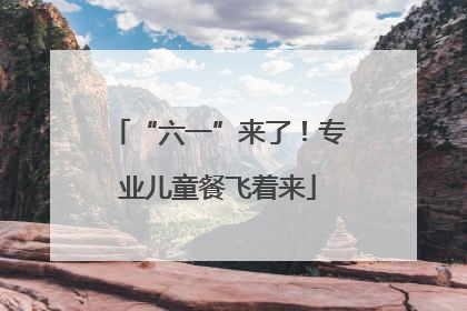 “六一”来了！专业儿童餐飞着来