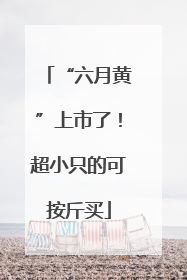 “六月黄”上市了！超小只的可按斤买