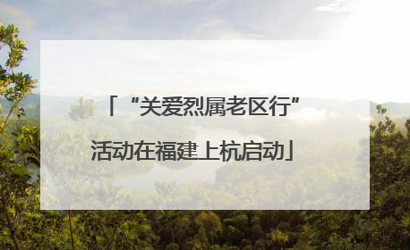“关爱烈属老区行”活动在福建上杭启动