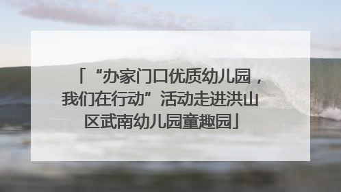 “办家门口优质幼儿园，我们在行动”活动走进洪山区武南幼儿园童趣园