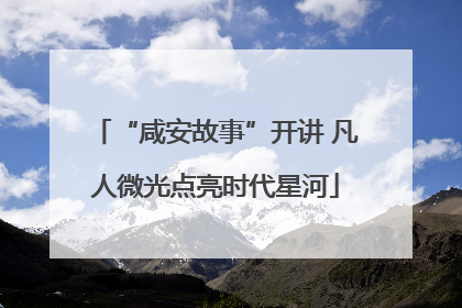 “咸安故事”开讲 凡人微光点亮时代星河