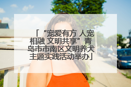 “宠爱有方 人宠相融 文明共享”青岛市市南区文明养犬主题实践活动举办