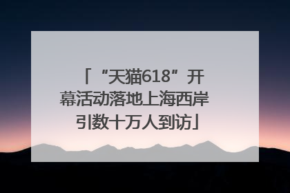 “天猫618”开幕活动落地上海西岸 引数十万人到访