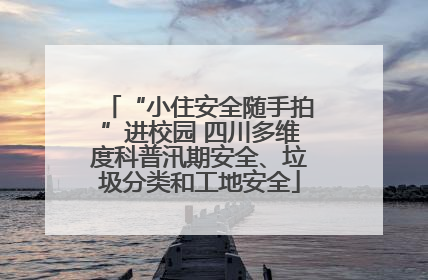 “小住安全随手拍”进校园 四川多维度科普汛期安全、垃圾分类和工地安全