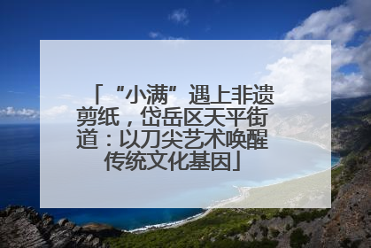 “小满”遇上非遗剪纸，岱岳区天平街道：以刀尖艺术唤醒传统文化基因