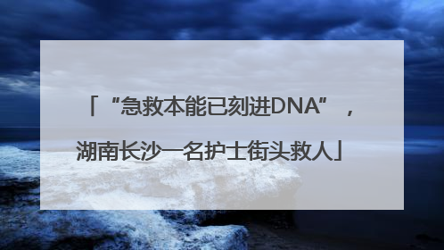 “急救本能已刻进DNA”，湖南长沙一名护士街头救人