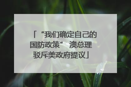 “我们确定自己的国防政策” 澳总理驳斥美政府提议