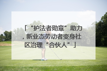 “护法者勋章”助力，新业态劳动者变身社区治理“合伙人”