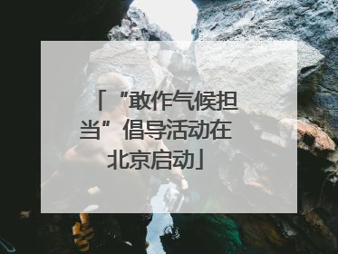 “敢作气候担当”倡导活动在北京启动
