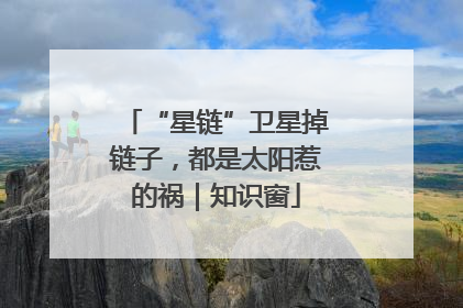 “星链”卫星掉链子，都是太阳惹的祸｜知识窗