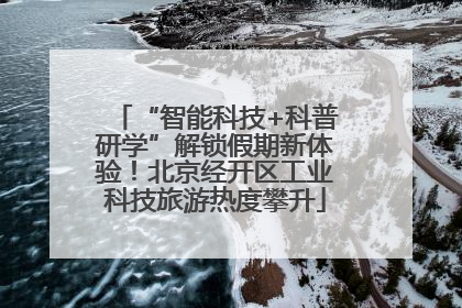“智能科技+科普研学”解锁假期新体验！北京经开区工业科技旅游热度攀升