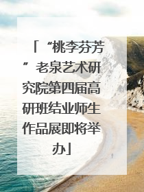 “桃李芬芳”老泉艺术研究院第四届高研班结业师生作品展即将举办