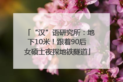 “汉”语研究所：地下10米！跟着90后女硕士夜探地铁隧道