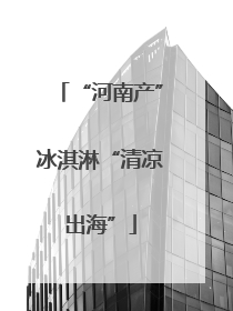 “河南产”冰淇淋“清凉出海”