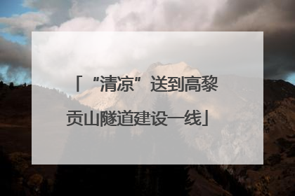 “清凉”送到高黎贡山隧道建设一线