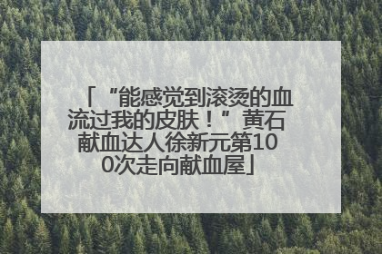 “能感觉到滚烫的血流过我的皮肤！”黄石献血达人徐新元第100次走向献血屋
