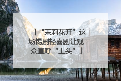 “茉莉花开”这场锡剧轻喜剧让观众直呼“上头”