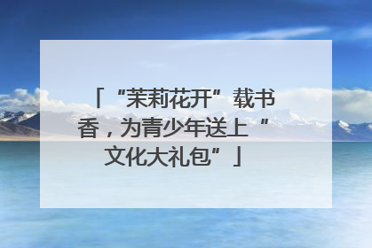 “茉莉花开”载书香，为青少年送上“文化大礼包”
