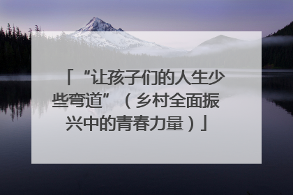 “让孩子们的人生少些弯道”（乡村全面振兴中的青春力量）