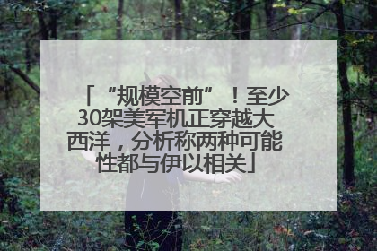 “规模空前”！至少30架美军机正穿越大西洋，分析称两种可能性都与伊以相关