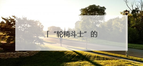 “轮椅斗士”的三重人生突围