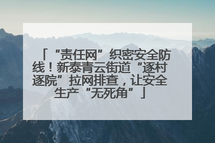 “责任网”织密安全防线！新泰青云街道“逐村逐院”拉网排查，让安全生产“无死角”