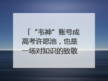 “韦神”账号成高考许愿池，也是一场对知识的致敬｜新京报快评