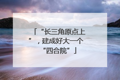 “长三角原点上”，建成好大一个“四合院”