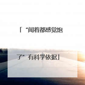“闻着都感觉饱了”有科学依据